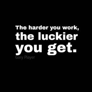 "The harder you work, the luckier you get."
