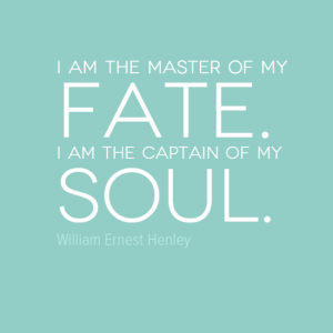 "I am the master of my fate. I am the captain of my soul." William Ernest Henley