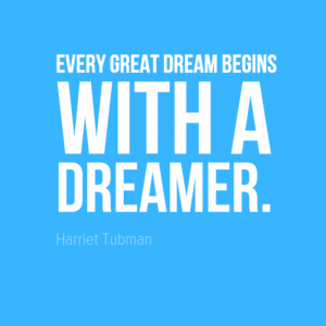 "Every great dream begins with a dreamer." Harriet Tubman