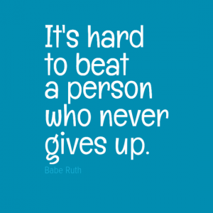 "It's hard to beat a person who never gives up." Babe Ruth