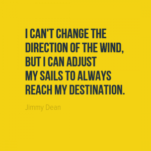 "I can't change the direction of the wind, but I can adjust my sails to always reach my destination." Jimmy Dean