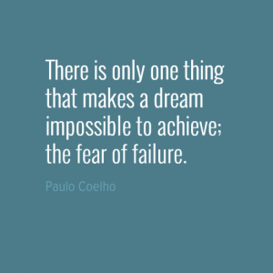 "There is only one thing that makes a dream impossible to achieve; the fear of failure." Paulo Coelho