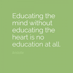 "Educating the mind without educating the heart is no education at all." John Dewey