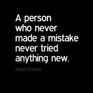 "A person who never made a mistake never tried anything new." Albert Einstein