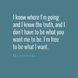 "I know where I'm going and I know the truth, and I don't have to be what you want me to be. I'm free to be what I want." Muhammad Ali