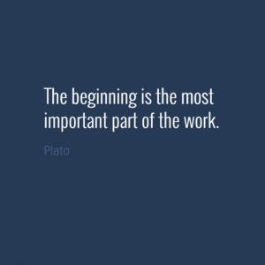 "The beginning is the most important part of the work." Plato