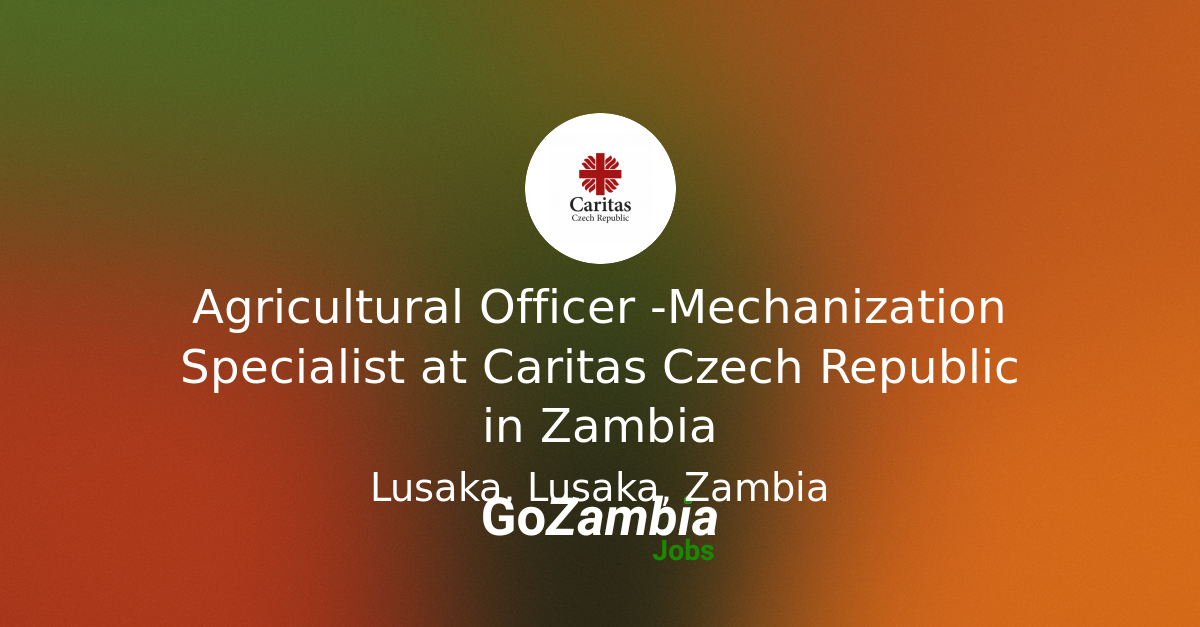 Agricultural Officer -Mechanization Specialist at Caritas Czech Republic in Zambia