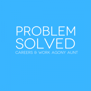 Problem Solved Careers And Work Agony Aunt