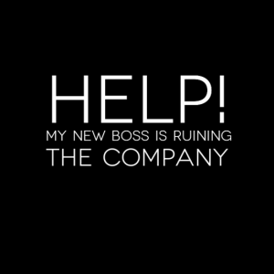Help - New boss ruining the company