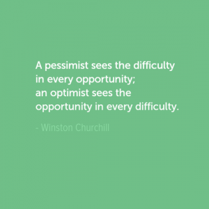 " A pessimist sees the difficulty in every opportunity; an optimist sees the opportunity in every difficulty. Winston Churchill