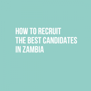 How to recruit the best candidates in Zambia