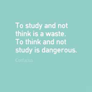 "To study and not think is a waster. To think and not study is dangerous." Confucius