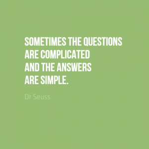 "Sometimes the questions are complicated and the answers are simple." Dr Seuss
